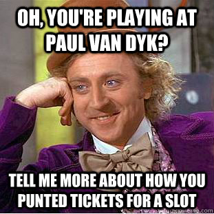 Oh, you're playing at Paul van Dyk? Tell me more about how you punted tickets for a slot  Condescending Wonka