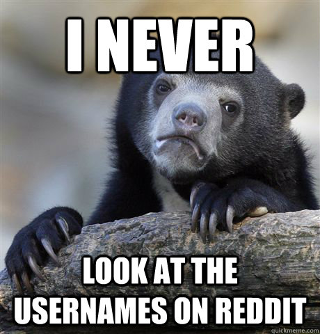 I never look at the usernames on reddit  Confession Bear