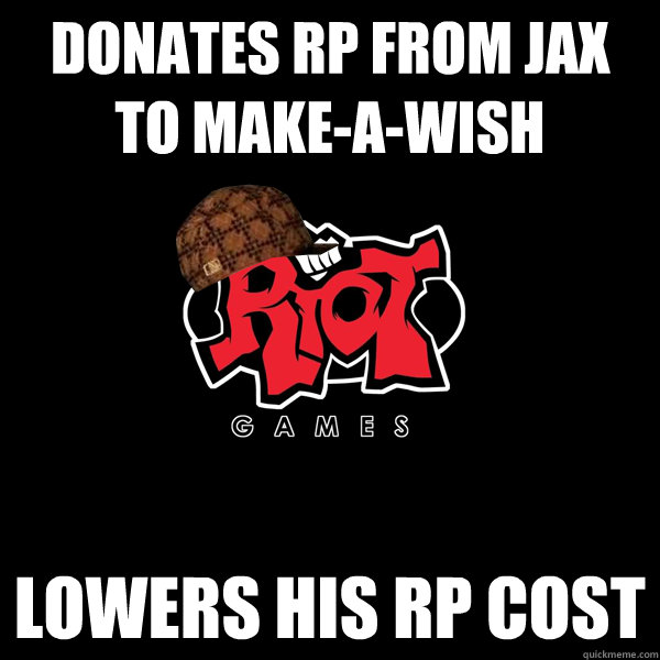 Donates Rp from Jax to Make-A-Wish Lowers his rp cost  Scumbag Riot