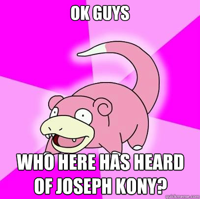 ok guys who here has heard of joseph kony?  Slowpoke
