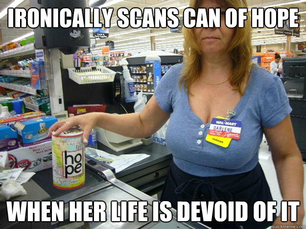 Ironically scans can of hope  when her life is devoid of it   Sad walmart employee