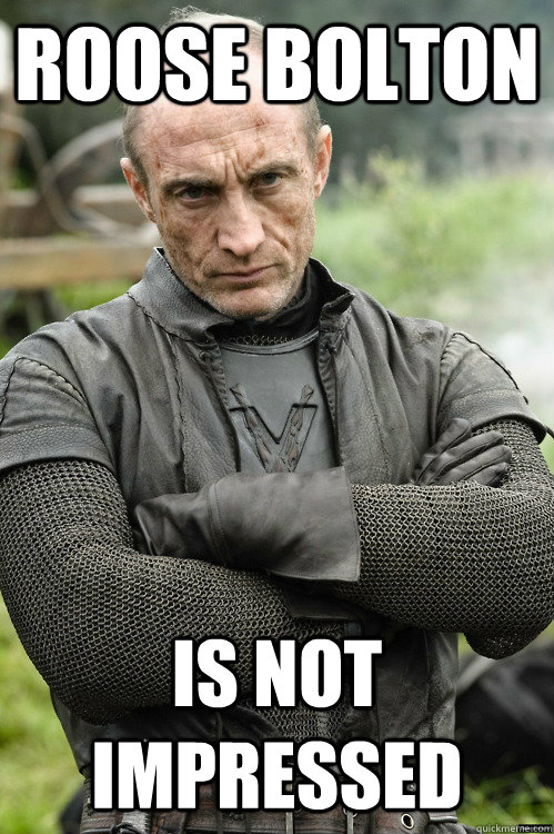 ROOSE BOLTON IS NOT IMPRESSED  - ROOSE BOLTON IS NOT IMPRESSED   Roose Bolton not impressed