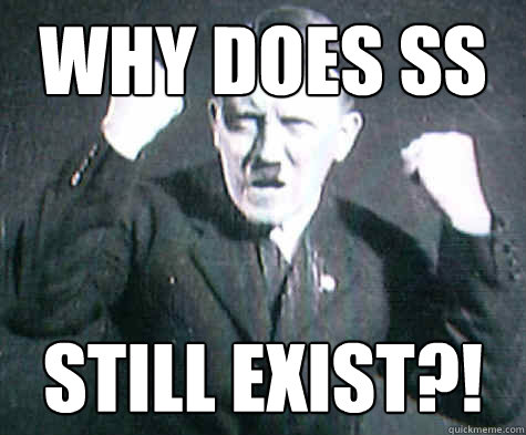 Why does SS Still exist?! - Why does SS Still exist?!  Furious Hitler