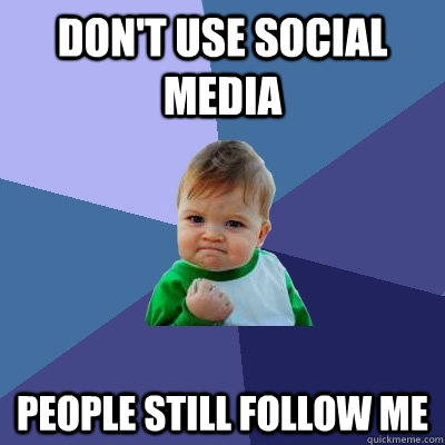 Don't use Social Media People still follow me - Don't use Social Media People still follow me  Success Kid