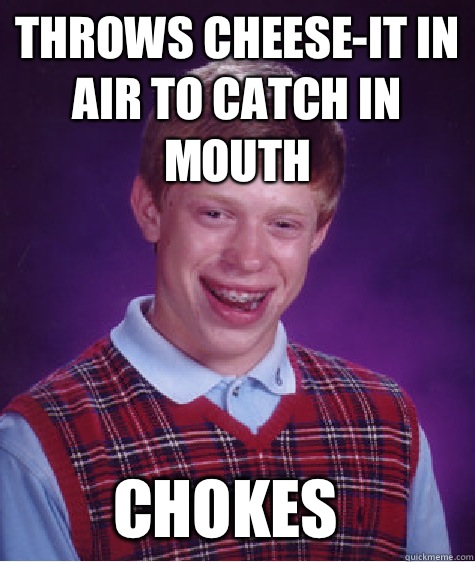 Throws cheese-it in air to catch in mouth Chokes  - Throws cheese-it in air to catch in mouth Chokes   Bad Luck Brian