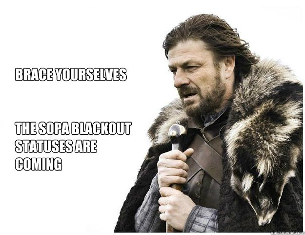 Brace yourselves


The SOPA blackout statuses are coming
  Imminent Ned