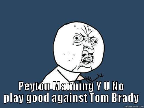  PEYTON MANNING Y U NO PLAY GOOD AGAINST TOM BRADY Y U No