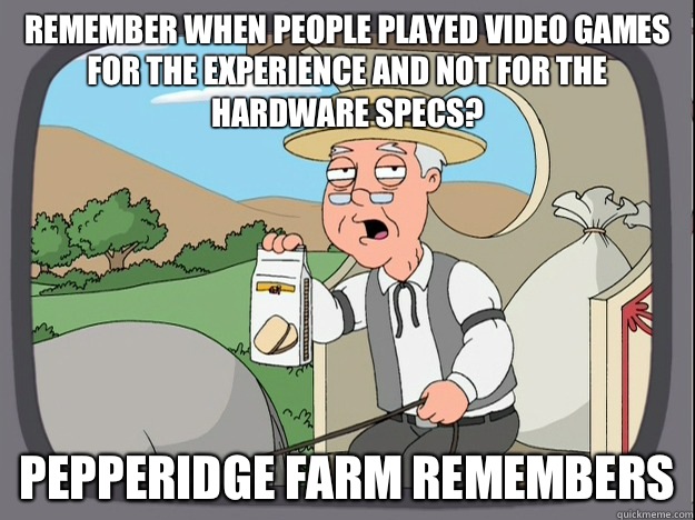 Remember when people played video games for the experience and not for the hardware specs? Pepperidge farm remembers  Pepperidge Farm Remembers
