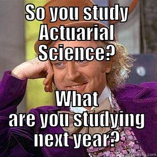 SO YOU STUDY ACTUARIAL SCIENCE? WHAT ARE YOU STUDYING NEXT YEAR? Condescending Wonka