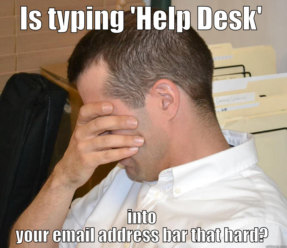 IS TYPING 'HELP DESK' INTO YOUR EMAIL ADDRESS BAR THAT HARD? Misc