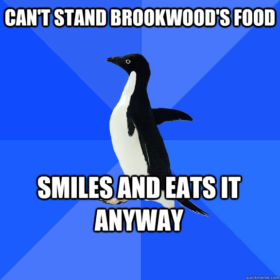 Can't stand brookwood's food smiles and eats it anyway  Socially Awkward Penguin