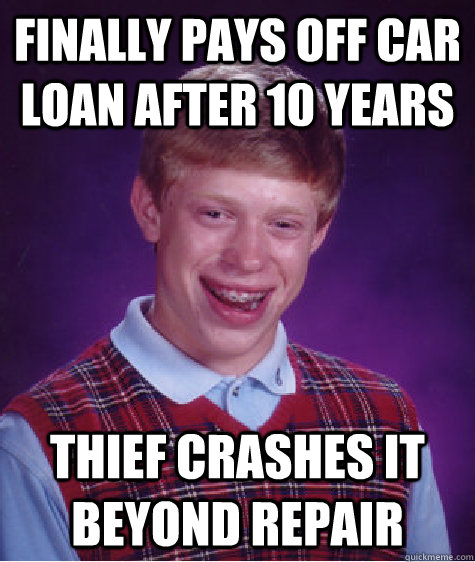 FInally pays off car loan after 10 years Thief crashes it beyond repair  Bad Luck Brian