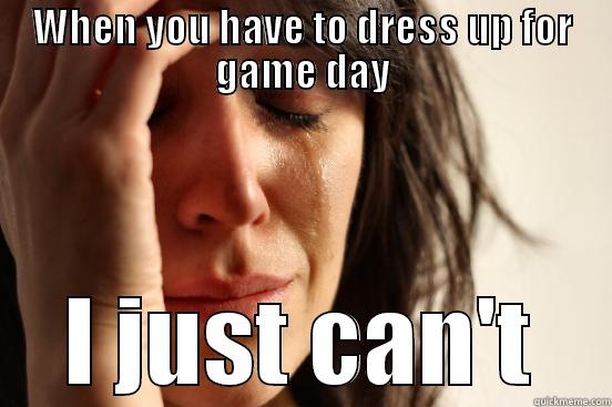 WHEN YOU HAVE TO DRESS UP FOR GAME DAY I JUST CAN'T First World Problems
