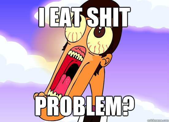I EAT SHIT PROBLEM?  