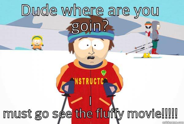 DUDE WHERE ARE YOU GOIN? I MUST GO SEE THE FLUFFY MOVIE!!!!! Super Cool Ski Instructor