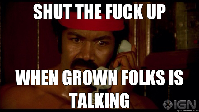 SHUT THE FUCK UP WHEN GROWN FOLKS IS TALKING - SHUT THE FUCK UP WHEN GROWN FOLKS IS TALKING  Misc