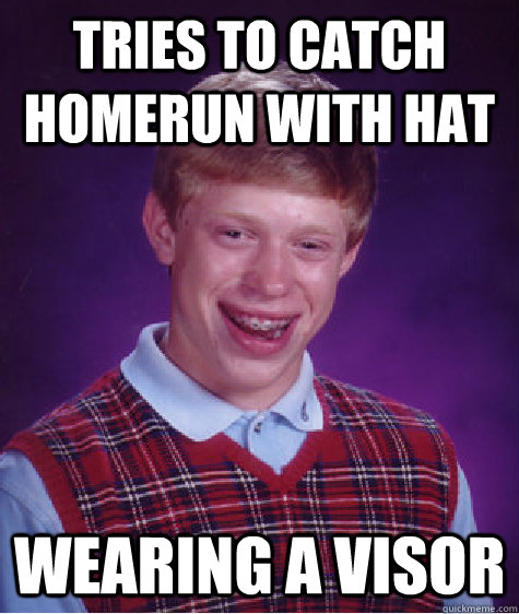 tries to catch homerun with hat wearing a visor  Bad Luck Brian