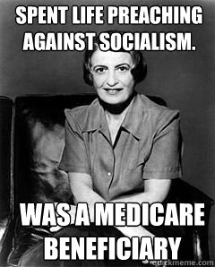 spent life preaching against socialism. was a medicare beneficiary - spent life preaching against socialism. was a medicare beneficiary  Ayn Rand