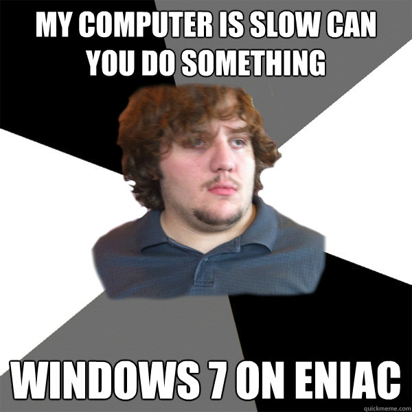 my computer is slow can you do something windows 7 on eniac - my computer is slow can you do something windows 7 on eniac  Family Tech Support Guy