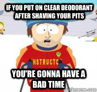 If you put on clear deodorant after shaving your pits You're gonna have a bad time - If you put on clear deodorant after shaving your pits You're gonna have a bad time  Aspen Ski Instructor