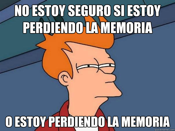 No estoy seguro si estoy perdiendo la memoria o estoy perdiendo la memoria  Futurama Fry