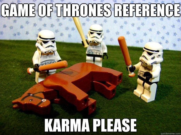 Game of thrones reference KARMA PLEASE  Dead Horse