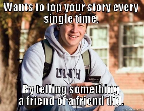 WANTS TO TOP YOUR STORY EVERY SINGLE TIME. BY TELLING SOMETHING A FRIEND OF A FRIEND DID. College Freshman