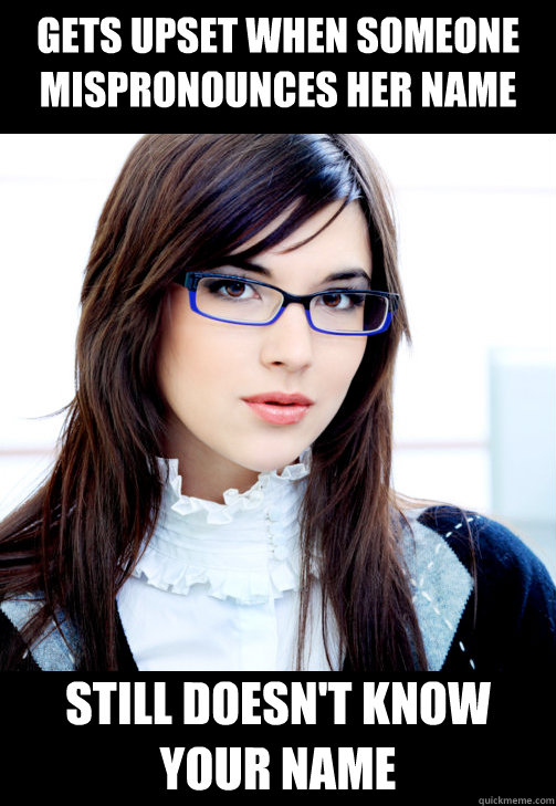 Gets upset when someone mispronounces her name Still doesn't know your name  Double Standard Business Woman