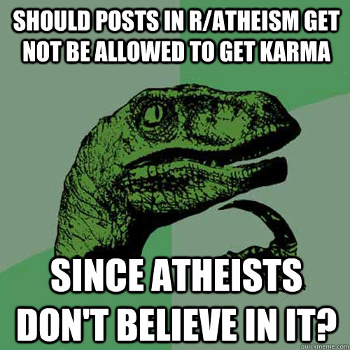 should posts in r/atheism get not be allowed to get karma since atheists don't believe in it?  Philosoraptor
