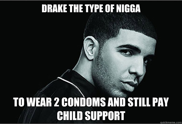 drake the type of nigga to wear 2 condoms and still pay child support  Drake