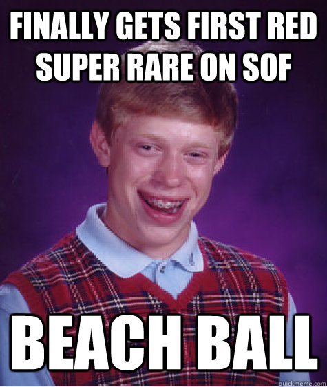 finally gets first red super rare on sof beach ball  Bad Luck Brian