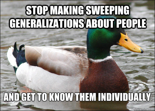 Stop making sweeping generalizations about people and get to know them individually

  Actual Advice Mallard