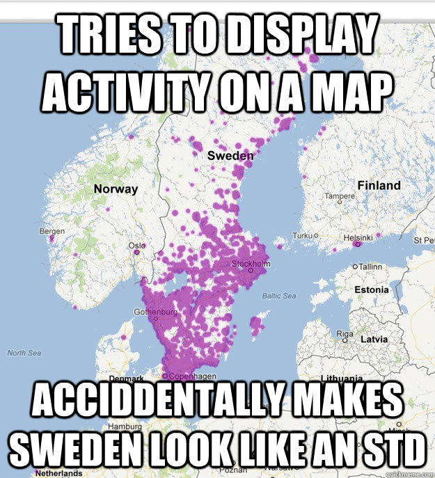 Tries to display activity on a map acciddentally makes sweden look like an std - Tries to display activity on a map acciddentally makes sweden look like an std  Scumbag Rabble
