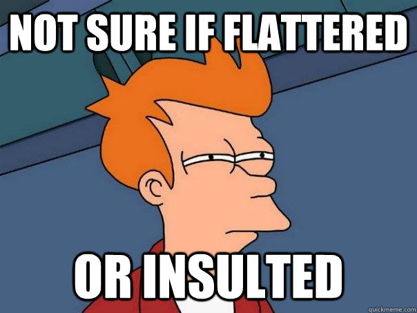 Not sure if flattered Or insulted  Futurama Fry