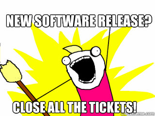New software release? close all the tickets!  All The Things