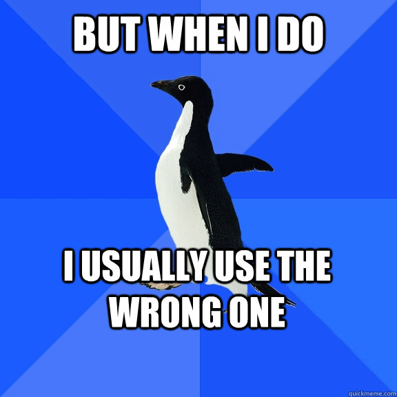 but when i do i usually use the wrong one     Socially Awkward Penguin
