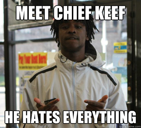 Meet Chief Keef 
 he hates everything   Chief Keef