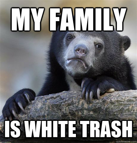 My family is white trash  Confession Bear