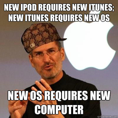 new ipod requires new itunes; new itunes requires new OS new OS requires new computer  Scumbag Steve Jobs