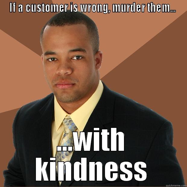 murder them - IF A CUSTOMER IS WRONG, MURDER THEM... ...WITH KINDNESS Successful Black Man