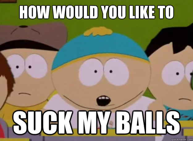 How would you like to Suck my balls  