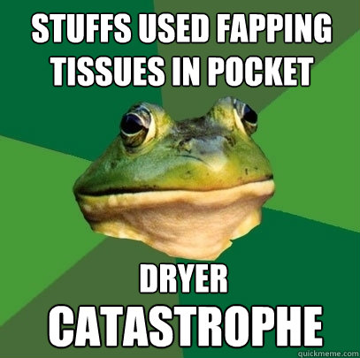 stuffs used fapping tissues in pocket dryer catastrophe  Foul Bachelor Frog