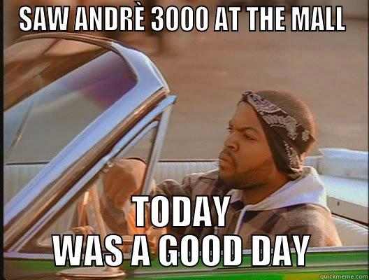 SAW ANDRÈ 3000 AT THE MALL TODAY WAS A GOOD DAY today was a good day