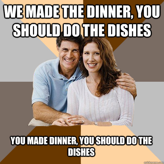 We made the dinner, you should do the dishes You made dinner, you should do the dishes  Scumbag Parents