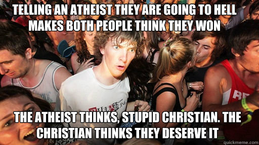 Telling an Atheist they are going to Hell makes both people think they won The atheist thinks, stupid christian. The Christian thinks they deserve it   Sudden Clarity Clarence