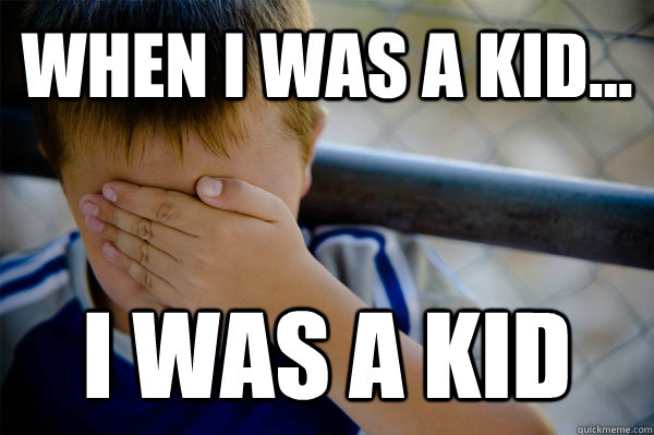 WHEN I WAS A KID... I was a kid  Confession kid