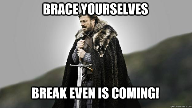 Break Even is Coming! Brace yourselves  Ned stark winter is coming