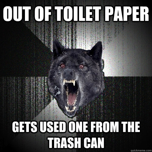 out of toilet paper gets used one from the trash can  Insanity Wolf