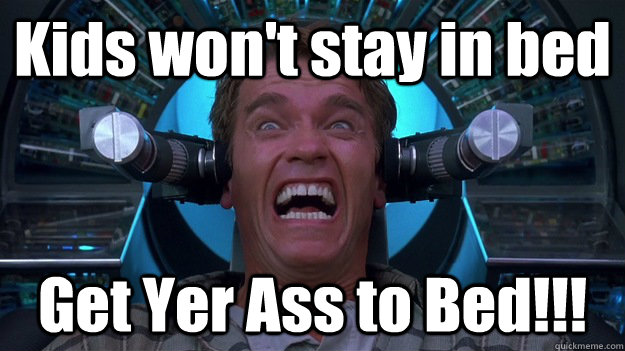 Kids won't stay in bed Get Yer Ass to Bed!!!  Crazy Ahnold