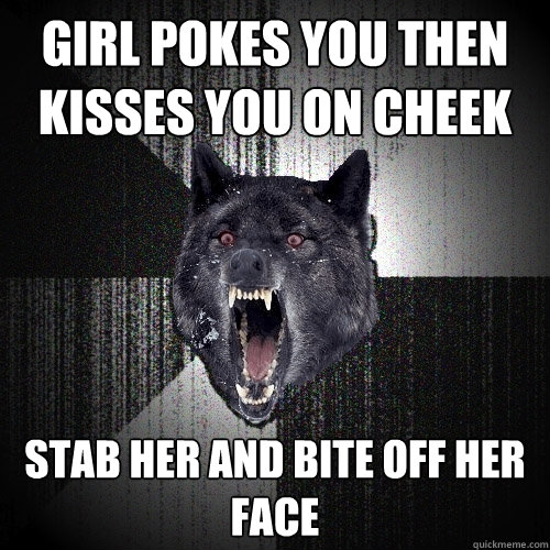 girl pokes you then kisses you on cheek stab her and bite off her face  Insanity Wolf bangs Courage Wolf
